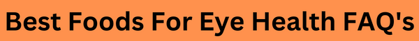 Best Foods For Eye Health FAQ's