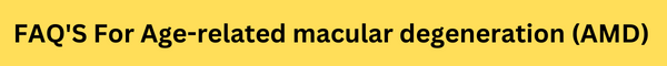 FAQ'S For Age-related macular degeneration (AMD)