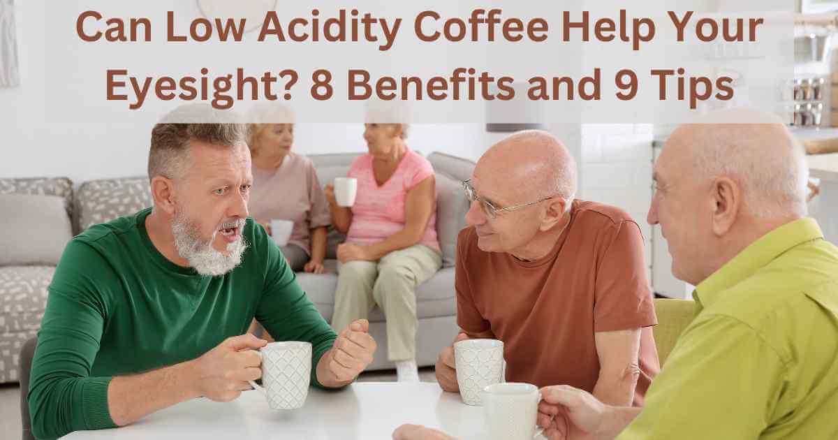 Can Low Acidity Coffee Help Your Eyesight? 8 Benefits And 9 Tips